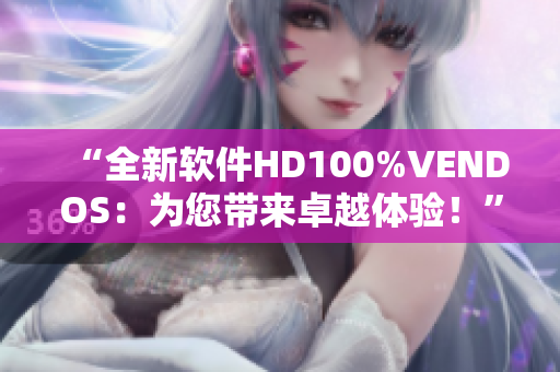 “全新軟件HD100%VENDOS：為您帶來卓越體驗！”