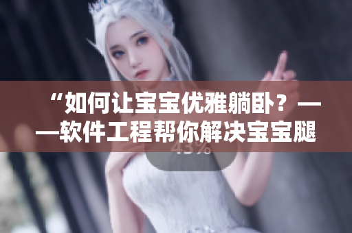 “如何讓寶寶優(yōu)雅躺臥？——軟件工程幫你解決寶寶腿翹難題”