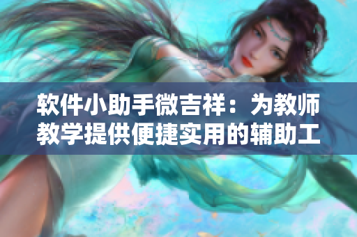 軟件小助手微吉祥：為教師教學(xué)提供便捷實用的輔助工具