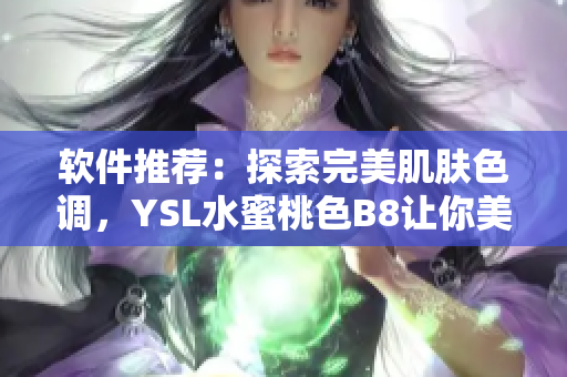 軟件推薦：探索完美肌膚色調(diào)，YSL水蜜桃色B8讓你美艷動人