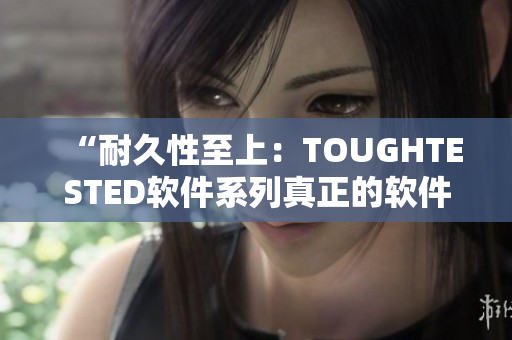 “耐久性至上：TOUGHTESTED軟件系列真正的軟件保護者”