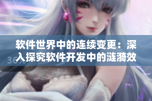軟件世界中的連續(xù)變更：深入探究軟件開發(fā)中的漣漪效應(yīng)