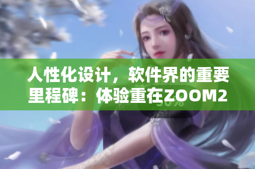 人性化設(shè)計(jì)，軟件界的重要里程碑：體驗(yàn)重在ZOOM2.0