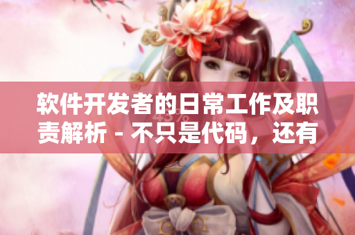 軟件開發(fā)者的日常工作及職責(zé)解析 - 不只是代碼，還有這些你必須懂得！