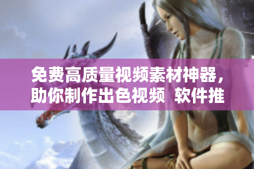 免費(fèi)高質(zhì)量視頻素材神器，助你制作出色視頻  軟件推薦