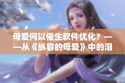 母愛何以催生軟件優(yōu)化？——從《縱容的母愛》中的淚點(diǎn)感悟