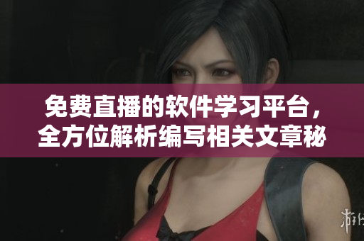 免費(fèi)直播的軟件學(xué)習(xí)平臺，全方位解析編寫相關(guān)文章秘籍