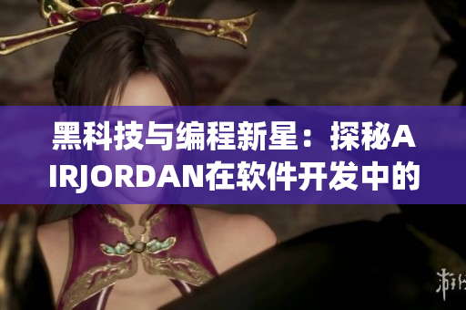 黑科技與編程新星：探秘AIRJORDAN在軟件開發(fā)中的重要性