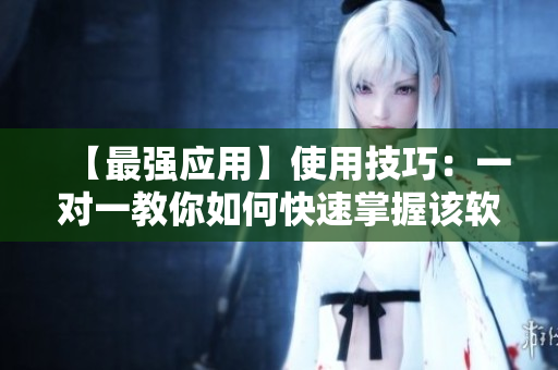 【最強(qiáng)應(yīng)用】使用技巧：一對一教你如何快速掌握該軟件