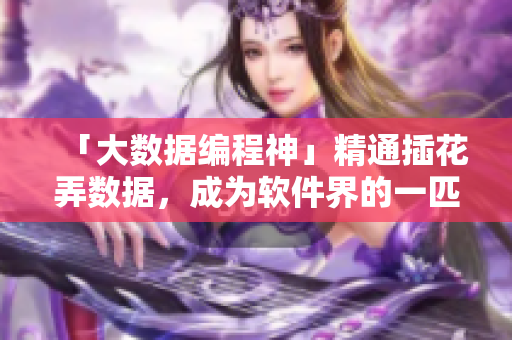 「大數(shù)據(jù)編程神」精通插花弄數(shù)據(jù)，成為軟件界的一匹黑馬