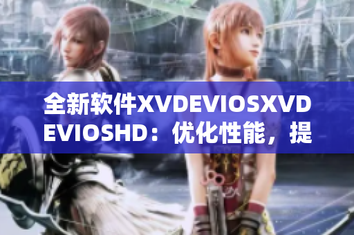 全新軟件XVDEVIOSXVDEVIOSHD：優(yōu)化性能，提高工作效率！