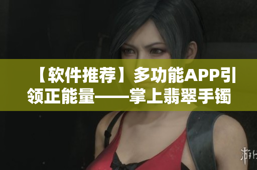 【軟件推薦】多功能APP引領正能量——掌上翡翠手鐲