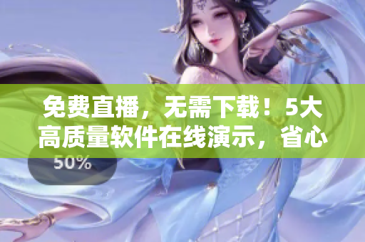 免費直播，無需下載！5大高質量軟件在線演示，省心省時省流量