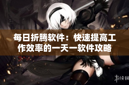 每日折騰軟件：快速提高工作效率的一天一軟件攻略