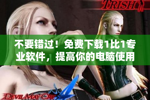 不要錯過！免費下載1比1專業(yè)軟件，提高你的電腦使用水平