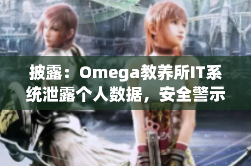 披露：Omega教養(yǎng)所IT系統(tǒng)泄露個(gè)人數(shù)據(jù)，安全警示！