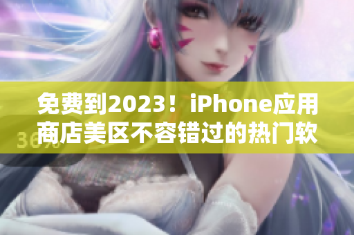 免費(fèi)到2023！iPhone應(yīng)用商店美區(qū)不容錯過的熱門軟件攻略