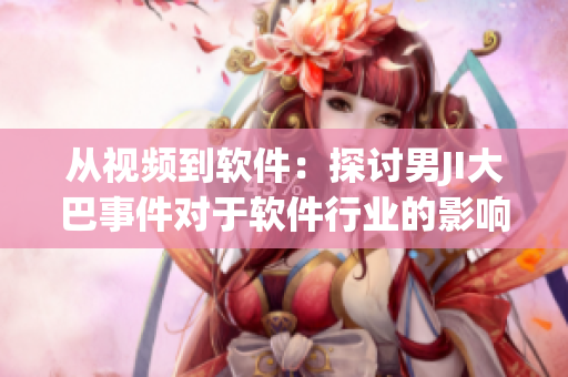 從視頻到軟件：探討男JI大巴事件對(duì)于軟件行業(yè)的影響