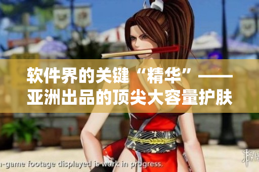軟件界的關(guān)鍵“精華”——亞洲出品的頂尖大容量護膚系統(tǒng)