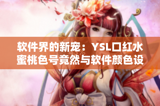 軟件界的新寵：YSL口紅水蜜桃色號竟然與軟件顏色設(shè)計如此貼近！
