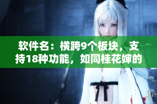軟件名：橫跨9個(gè)板塊，支持18種功能，如同桂花嬸的珍寶般耀眼亮相！