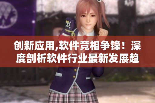 創(chuàng)新應(yīng)用,軟件競(jìng)相爭(zhēng)鋒！深度剖析軟件行業(yè)最新發(fā)展趨勢(shì)