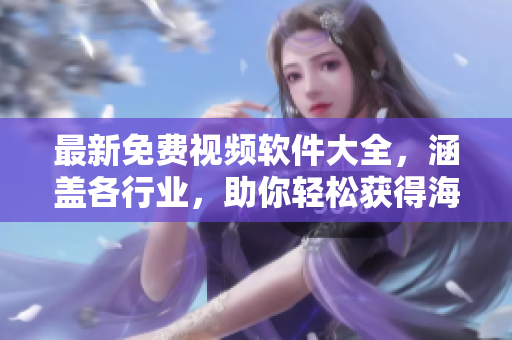 最新免費(fèi)視頻軟件大全，涵蓋各行業(yè)，助你輕松獲得海量資源！