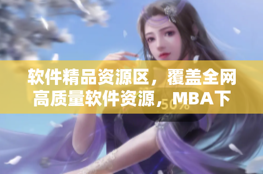 軟件精品資源區(qū)，覆蓋全網(wǎng)高質(zhì)量軟件資源，MBA下載神器！