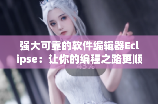 強(qiáng)大可靠的軟件編輯器Eclipse：讓你的編程之路更順暢