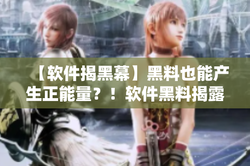 【軟件揭黑幕】黑料也能產(chǎn)生正能量？！軟件黑料揭露不打烊！