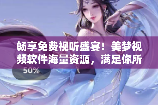暢享免費(fèi)視聽盛宴！美夢(mèng)視頻軟件海量資源，滿足你所有消費(fèi)需求！
