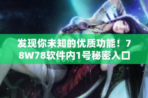 發(fā)現(xiàn)你未知的優(yōu)質(zhì)功能！78W78軟件內(nèi)1號(hào)秘密入口揭秘