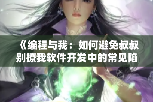 《編程與我：如何避免叔叔別撩我軟件開發(fā)中的常見陷阱？》