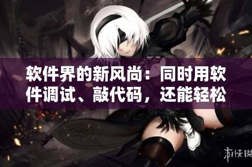 軟件界的新風(fēng)尚：同時(shí)用軟件調(diào)試、敲代碼，還能輕松面膜