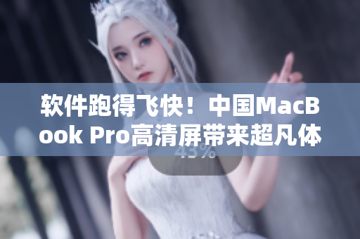 軟件跑得飛快！中國(guó)MacBook Pro高清屏帶來(lái)超凡體驗(yàn)
