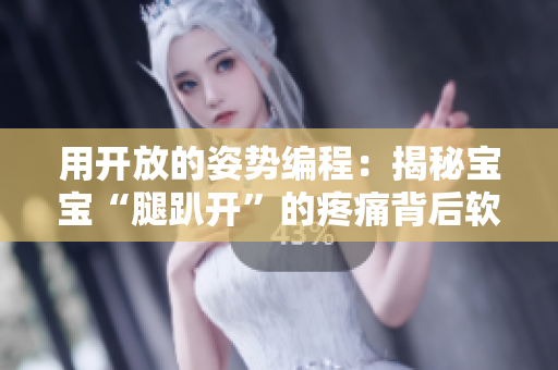 用開放的姿勢(shì)編程：揭秘寶寶“腿趴開”的疼痛背后軟件設(shè)計(jì)技巧