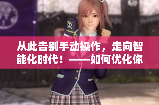 從此告別手動(dòng)操作，走向智能化時(shí)代！——如何優(yōu)化你的軟件操作