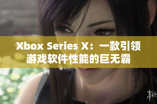 Xbox Series X：一款引領(lǐng)游戲軟件性能的巨無(wú)霸