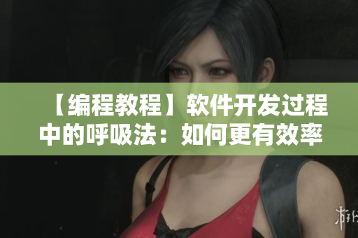 【編程教程】軟件開發(fā)過程中的呼吸法：如何更有效率地編寫代碼