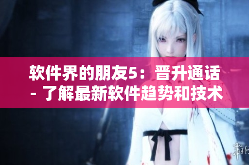 軟件界的朋友5：晉升通話 - 了解最新軟件趨勢(shì)和技術(shù)