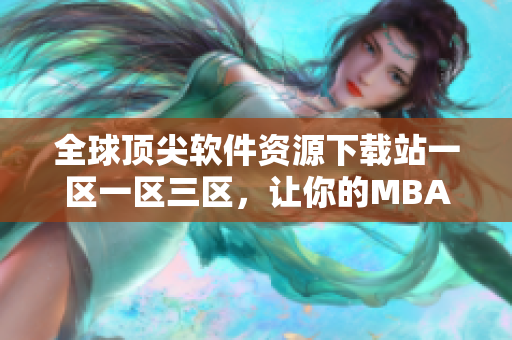 全球頂尖軟件資源下載站一區(qū)一區(qū)三區(qū)，讓你的MBA暢玩無阻