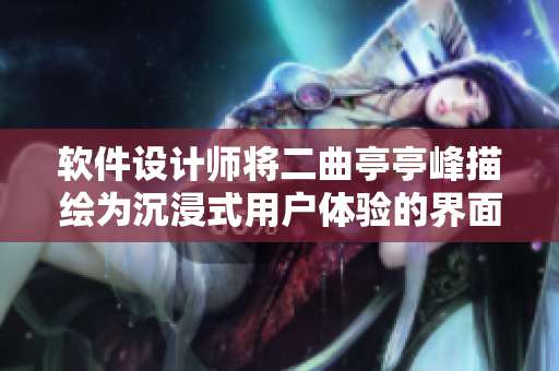 軟件設(shè)計(jì)師將二曲亭亭峰描繪為沉浸式用戶體驗(yàn)的界面設(shè)計(jì)靈感