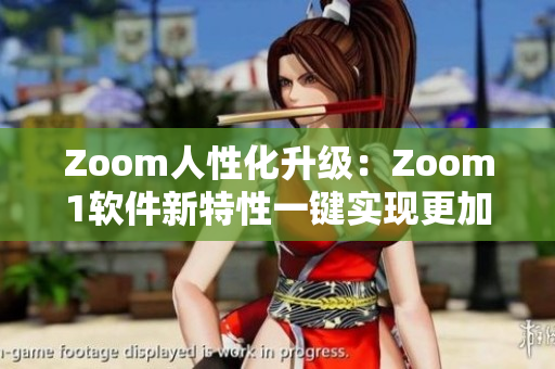 Zoom人性化升級(jí)：Zoom1軟件新特性一鍵實(shí)現(xiàn)更加高效視頻會(huì)議