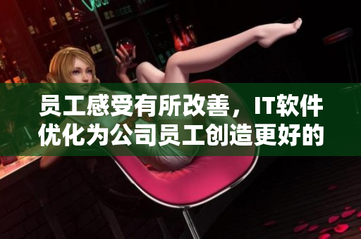 員工感受有所改善，IT軟件優(yōu)化為公司員工創(chuàng)造更好的辦公體驗(yàn)