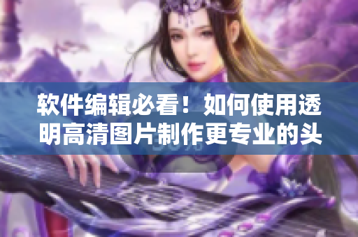 軟件編輯必看！如何使用透明高清圖片制作更專業(yè)的頭像女下半部位