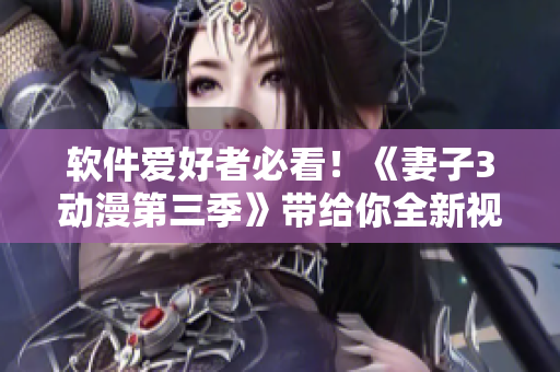 軟件愛好者必看！《妻子3動(dòng)漫第三季》帶給你全新視覺享受