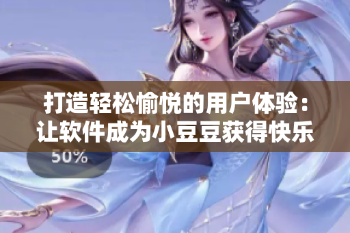 打造輕松愉悅的用戶體驗：讓軟件成為小豆豆獲得快樂的利器