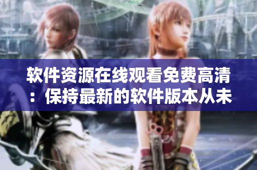 軟件資源在線觀看免費高清：保持最新的軟件版本從未如此簡單！