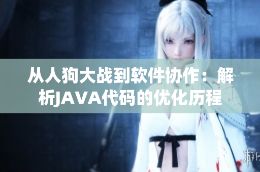 從人狗大戰(zhàn)到軟件協(xié)作：解析JAVA代碼的優(yōu)化歷程