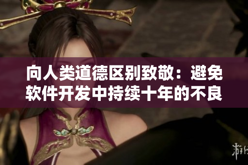 向人類道德區(qū)別致敬：避免軟件開發(fā)中持續(xù)十年的不良行為扼殺未來